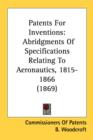 Patents For Inventions : Abridgments Of Specifications Relating To Aeronautics, 1815-1866 (1869) - Book