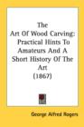 The Art Of Wood Carving : Practical Hints To Amateurs And A Short History Of The Art (1867) - Book