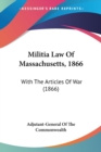 Militia Law Of Massachusetts, 1866 : With The Articles Of War (1866) - Book