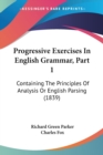 Progressive Exercises In English Grammar, Part 1 : Containing The Principles Of Analysis Or English Parsing (1839) - Book