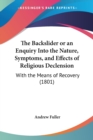 The Backslider Or An Enquiry Into The Nature, Symptoms, And Effects Of Religious Declension : With The Means Of Recovery (1801) - Book