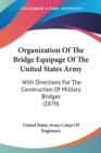 Organization Of The Bridge Equipage Of The United States Army : With Directions For The Construction Of Military Bridges (1870) - Book