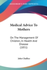 Medical Advice To Mothers : On The Management Of Children, In Health And Disease (1851) - Book