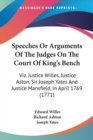 Speeches Or Arguments Of The Judges On The Court Of King's Bench : Viz. Justice Willes, Justice Aston, Sir Joseph Yates And Justice Mansfield, In April 1769 (1771) - Book