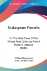 Shakespeare Proverbs : Or The Wise Saws Of Our Wisest Poet Collected Into A Modern Instance (1848) - Book