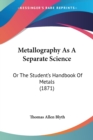 Metallography As A Separate Science : Or The Student's Handbook Of Metals (1871) - Book
