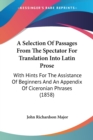 A Selection Of Passages From The Spectator For Translation Into Latin Prose : With Hints For The Assistance Of Beginners And An Appendix Of Ciceronian Phrases (1858) - Book