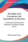 The Ballot And Corruption And Expenditure At Elections : A Collection Of Essays And Addresses Of Different Dates (1872) - Book