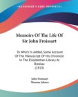 Memoirs Of The Life Of Sir John Froissart : To Which Is Added, Some Account Of The Manuscript Of His Chronicle In The Elizabethan Library At Breslau (1810) - Book