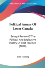 Political Annals Of Lower Canada : Being A Review Of The Political And Legislative History Of That Province (1828) - Book