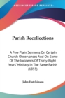 Parish Recollections : A Few Plain Sermons On Certain Church Observances And On Some Of The Incidents Of Thirty-Eight Years' Ministry In The Same Parish (1855) - Book