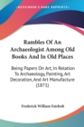 Rambles Of An Archaeologist Among Old Books And In Old Places : Being Papers On Art, In Relation To Archaeology, Painting, Art Decoration, And Art Manufacture (1871) - Book