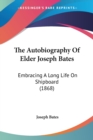 The Autobiography Of Elder Joseph Bates : Embracing A Long Life On Shipboard (1868) - Book
