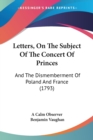 Letters, On The Subject Of The Concert Of Princes : And The Dismemberment Of Poland And France (1793) - Book