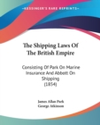 The Shipping Laws Of The British Empire : Consisting Of Park On Marine Insurance And Abbott On Shipping (1854) - Book