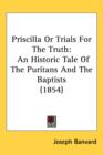 Priscilla Or Trials For The Truth : An Historic Tale Of The Puritans And The Baptists (1854) - Book
