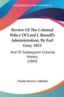 Review Of The Colonial Policy Of Lord J. Russell's Administration, By Earl Grey, 1853 : And Of Subsequent Colonial History (1869) - Book