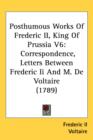 Posthumous Works Of Frederic II, King Of Prussia V6 : Correspondence, Letters Between Frederic Ii And M. De Voltaire (1789) - Book