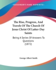 The Rise, Progress, And Travels Of The Church Of Jesus Christ Of Latter-Day Saints: Being A Series Of Answers To Questions (1872) - Book