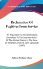 Reclamation Of Fugitives From Service : An Argument For The Defendant, Submitted To The Supreme Court Of The United States, In The Case Of Wharton Jones Vs. John Vanzandt (1847) - Book