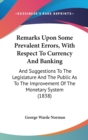 Remarks Upon Some Prevalent Errors, With Respect To Currency And Banking : And Suggestions To The Legislature And The Public As To The Improvement Of The Monetary System (1838) - Book