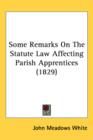 Some Remarks On The Statute Law Affecting Parish Apprentices (1829) - Book