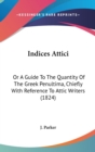 Indices Attici : Or A Guide To The Quantity Of The Greek Penultima, Chiefly With Reference To Attic Writers (1824) - Book