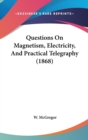 Questions On Magnetism, Electricity, And Practical Telegraphy (1868) - Book