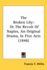 The Broken Lily : Or The Revolt Of Naples, An Original Drama, In Five Acts (1846) - Book