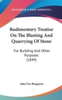 Rudimentary Treatise On The Blasting And Quarrying Of Stone : For Building And Other Purposes (1849) - Book
