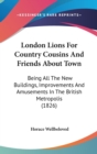 London Lions For Country Cousins And Friends About Town : Being All The New Buildings, Improvements And Amusements In The British Metropolis (1826) - Book