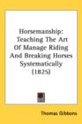Horsemanship : Teaching The Art Of Manage Riding And Breaking Horses Systematically (1825) - Book