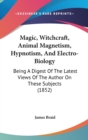 Magic, Witchcraft, Animal Magnetism, Hypnotism, And Electro-Biology : Being A Digest Of The Latest Views Of The Author On These Subjects (1852) - Book