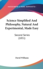 Science Simplified And Philosophy, Natural And Experimental, Made Easy : Second Series (1851) - Book