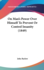 On Man's Power Over Himself To Prevent Or Control Insanity (1849) - Book