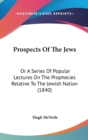 Prospects Of The Jews : Or A Series Of Popular Lectures On The Prophecies Relative To The Jewish Nation (1840) - Book