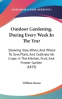 Outdoor Gardening, During Every Week In The Year : Showing How, When, And Where To Sow, Plant, And Cultivate All Crops In The Kitchen, Fruit, And Flower Garden (1859) - Book