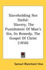 Slaveholding Not Sinful : Slavery, The Punishment Of Man's Sin, Its Remedy, The Gospel Of Christ (1856) - Book