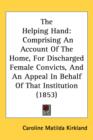 The Helping Hand : Comprising An Account Of The Home, For Discharged Female Convicts, And An Appeal In Behalf Of That Institution (1853) - Book