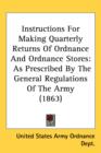 Instructions For Making Quarterly Returns Of Ordnance And Ordnance Stores : As Prescribed By The General Regulations Of The Army (1863) - Book