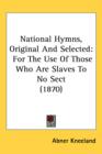 National Hymns, Original And Selected : For The Use Of Those Who Are Slaves To No Sect (1870) - Book