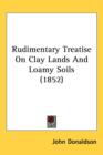Rudimentary Treatise On Clay Lands And Loamy Soils (1852) - Book