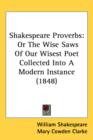 Shakespeare Proverbs : Or The Wise Saws Of Our Wisest Poet Collected Into A Modern Instance (1848) - Book