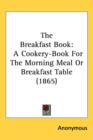 The Breakfast Book : A Cookery-Book For The Morning Meal Or Breakfast Table (1865) - Book