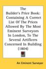 The Builder's Price Book : Containing A Correct List Of The Prices Allowed By The Most Eminent Surveyors In London, To The Several Artificers Concerned In Building (1804) - Book