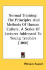 Normal Training : The Principles And Methods Of Human Culture, A Series Of Lectures Addressed To Young Teachers (1860) - Book