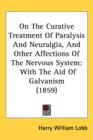 On The Curative Treatment Of Paralysis And Neuralgia, And Other Affections Of The Nervous System : With The Aid Of Galvanism (1859) - Book