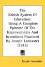 The British System Of Education : Being A Complete Epitome Of The Improvements And Inventions Practiced By Joseph Lancaster (1812) - Book