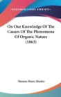 On Our Knowledge Of The Causes Of The Phenomena Of Organic Nature (1863) - Book