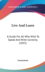 Live And Learn : A Guide For All Who Wish To Speak And Write Correctly (1855) - Book